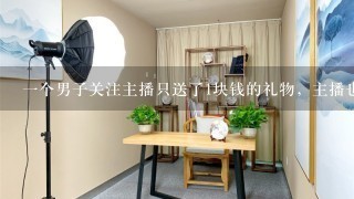 1个男子关注主播只送了1块钱的礼物，主播也没有人送礼物，他还每次开播都待她直播间不走，直播间剩他1？