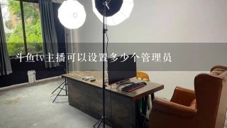 斗鱼tv主播可以设置多少个管理员