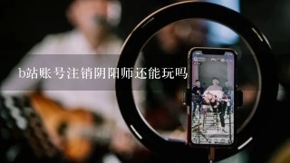 b站账号注销阴阳师还能玩吗