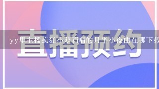 yy里主播疯狂小萝莉唱的月半小夜曲在哪下载？