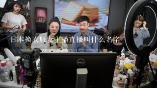 日本换衣服女主播直播叫什么名字