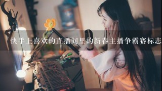 快手上喜欢的直播间里的新春主播争霸赛标志不小心删了怎么办？