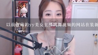 以前收藏的yy美女主播跳舞视频的网站在装新系统时候弄掉了，求推荐个好看的，不要直播的那种！