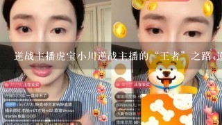 逆战主播虎宝小川逆战主播的“王者”之路;逆战主播虎宝小川分享成为职业选手的经验和心得