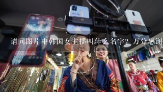 请问图片中韩国女主播叫什么名字？万分感谢