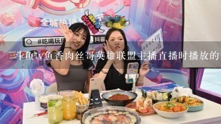 斗鱼tv鱼香肉丝哥英雄联盟主播直播时播放的音乐有哪些？给个分享。