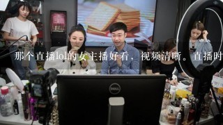 那个直播lol的女主播好看，视频清晰。直播时间段。陆雪琪就不说了。钻石分段以上的。