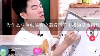 为什么斗鱼电脑客户端看不了主播的录像回放？但是网页的斗鱼界面可以看。