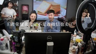 王者荣耀卖号是不是连微信也卖了