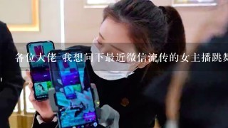 各位大佬 我想问下最近微信流传的女主播跳舞视频 这