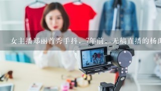 女主播郑丽首秀手抖，7年前，无稿直播的杨禹到底有