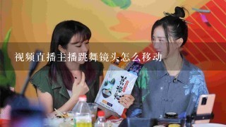 视频直播主播跳舞镜头怎么移动