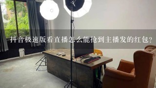 抖音极速版看直播怎么能抢到主播发的红包？