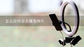 怎么给抖音主播发图片