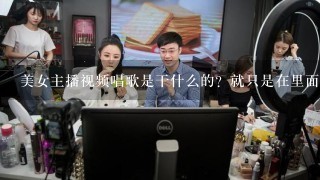 美女主播视频唱歌是干什么的？就只是在里面唱歌有什么意思，求详解