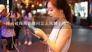 抖音被踢出直播间怎么找到主播？