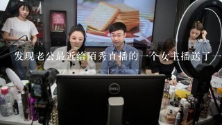 发现老公最近给陌秀直播的1个女主播送了1万人民币的礼物，想知道他是怎么想的，是喜欢上那女人了吗