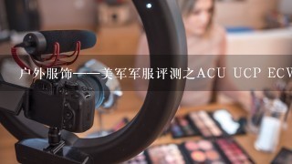 户外服饰——美军军服评测之ACU UCP ECWCS GENIII L