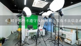 4. 对于那些不遵守社区规则、发布不良信息或进行其他违反规定的行为的人员，火山小视频会采取哪些措施以确保其不会继续存在呢？