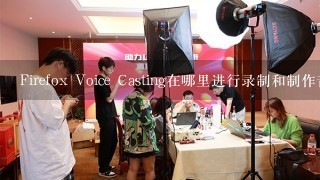 Firefox Voice Casting在哪里进行录制和制作音频内容？