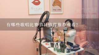 有哪些歌唱比赛节目值得推荐观看？