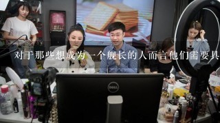 对于那些想成为一个舰长的人而言他们需要具备哪些条件才能够获得认可并开始他们的职业生涯之路？