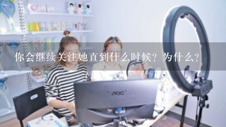 你会继续关注她直到什么时候？为什么？