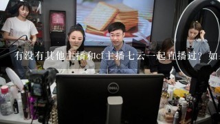 有没有其他主播和cf主播七云一起直播过？如果有的话是哪些人？