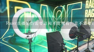 Razer直播是否需要订阅才能观看？是不需要还是需要呢？