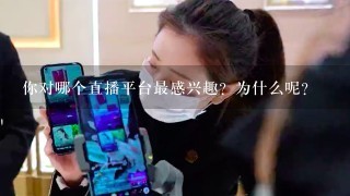 你对哪个直播平台最感兴趣？为什么呢？