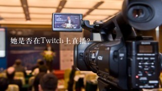 她是否在Twitch上直播？