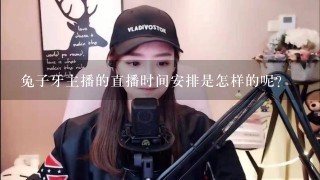 兔子牙主播的直播时间安排是怎样的呢