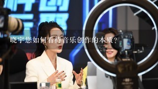 晓宇您如何看待音乐创作的本质?