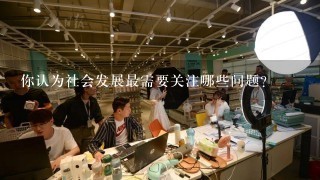 你认为社会发展最需要关注哪些问题?