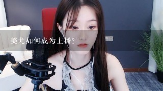 美尤如何成为主播?