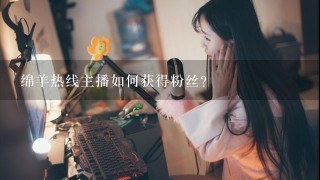 绵羊热线主播如何获得粉丝?