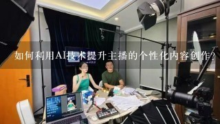 如何利用AI技术提升主播的个性化内容创作?