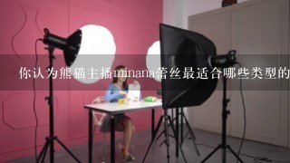 你认为熊猫主播minana蕾丝最适合哪些类型的粉丝?